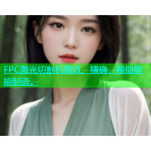 FPC激光切割机高效、精确，帮助智能制造。