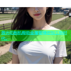 激光切割机帮助金属管精密加工新时代。