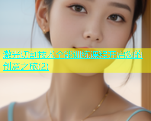 激光切割技术全能训练课程开启您的创意之旅(2)(图1)