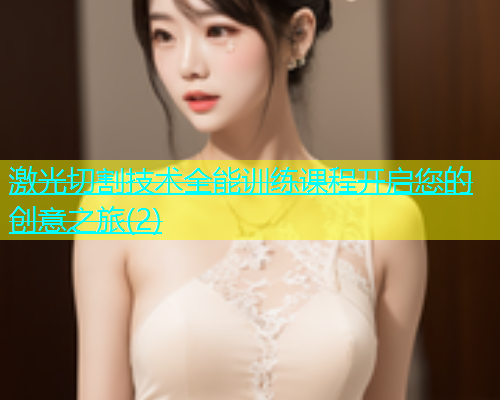 激光切割技术全能训练课程开启您的创意之旅(2)(图2)