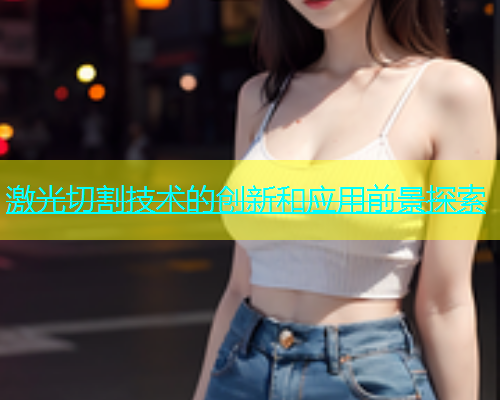 激光切割技术的创新和应用前景探索(图2)