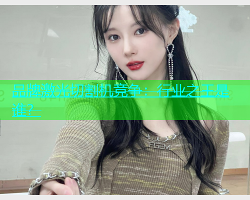 品牌激光切割机竞争：行业之王是谁？(图1)