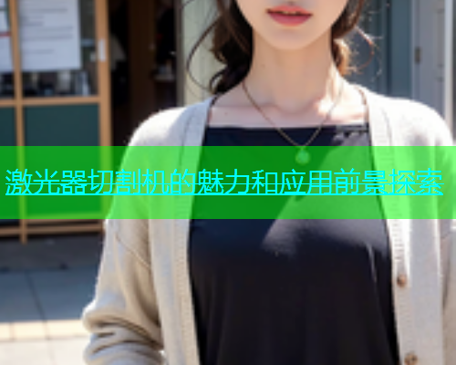激光器切割机的魅力和应用前景探索(图2)