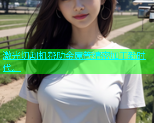 激光切割机帮助金属管精密加工新时代。(图1)