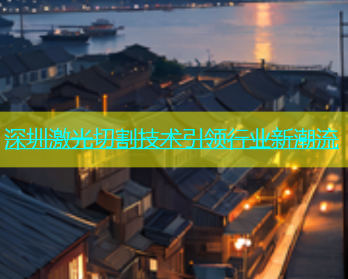 深圳激光切割技术引领行业新潮流(图1)