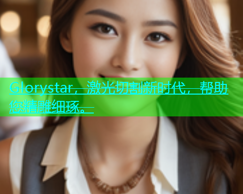 Glorystar，激光切割新时代，帮助您精雕细琢。(图1)